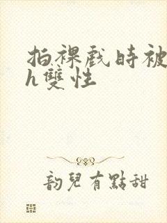 拍裸戏时被c了h双性