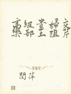 高级贵妇交换俱乐部王祖芹