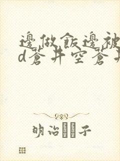 边做饭边被躁bd苍井空苍井空