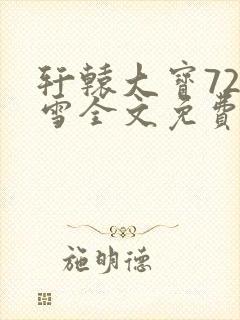 轩辕大宝720雪全文免费阅读