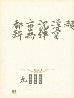 都市沉浮超前最新无弹窗