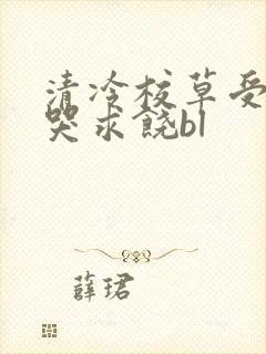 清冷校草受灌满哭求饶bl