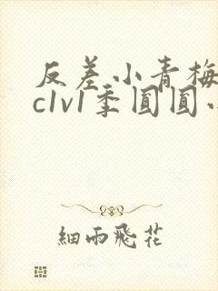 反差小青梅不经c1v1季圆圆小说