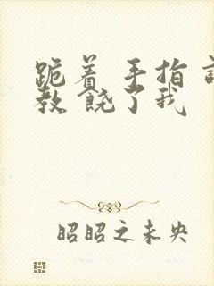 跪着 手指 调教 饶了我