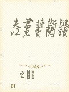 夫君摔断腿后1v2免费阅读