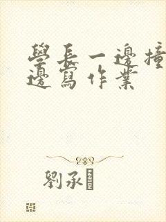 学长一边撞我一边写作业