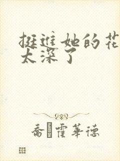 挺进她的花苞啊太深了