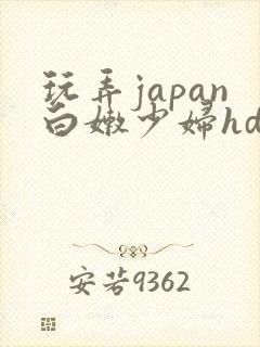 玩弄japan白嫩少妇hd小说