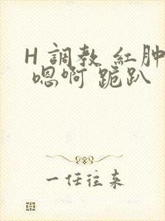 H 调教 红肿 嗯啊 跪趴