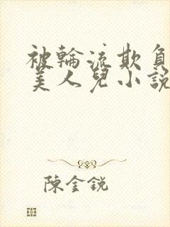 被轮流欺负的大美人儿小说