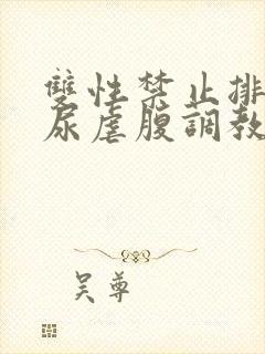 双性禁止排泄憋尿虐腹调教sm