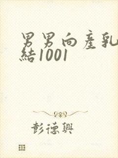 男男向产乳文小结1001