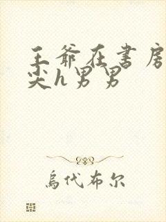 王爷在书房含乳尖h男男