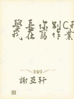 学长你别C我了我在写作业