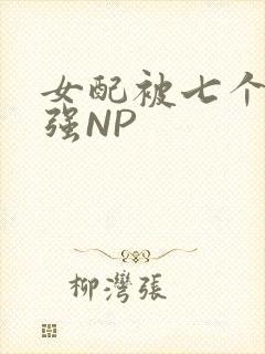 女配被七个男主强NP