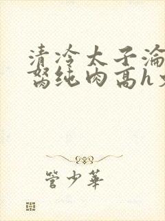 清冷太子沦为禁胬纯肉高h文