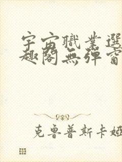 宇宙职业选手笔趣阁无弹窗无删减