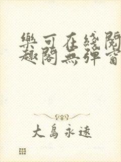 乐可在线阅读笔趣阁无弹窗