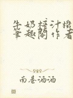 牛奶榨汁机po笔趣阁作者炖一碗汤