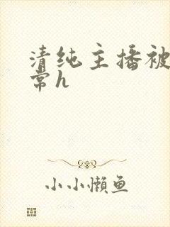 清纯主播被脔日常h