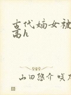 古代嫡女被强迫高h