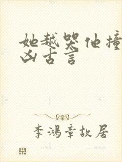 她越哭他撞得越凶古言