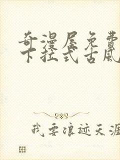 奇漫屋免费漫画下拉式古风漫下载