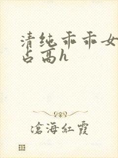 清纯乖乖女被强占高h