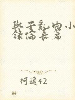 与子乱肉小说目录伦长篇