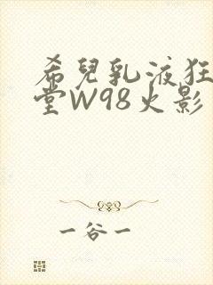 希儿乳液狂飙天堂W98火影封面