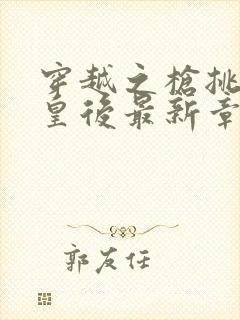 穿越之枪挑长孙皇后最新章节