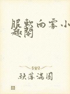 服软向雾小说笔趣阁