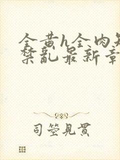 全黄h全肉短篇禁乱最新章节