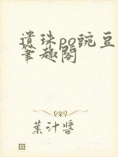 遗珠po豌豆荚笔趣阁