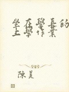 坐在学长的棒棒上学作业