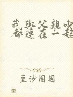 我与父亲吃饭时都连在一起