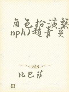 角色扮演系统(nph)赵青蔓