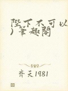 陛下不可以(限) 笔趣阁