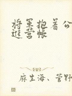 将军抱着公主走进营帐