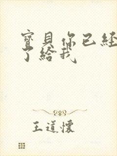 宝贝你已经长大了给我