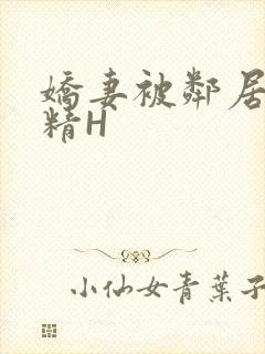 娇妻被邻居灌满精H