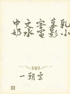 中文字幕乳授乳奶水电影小说