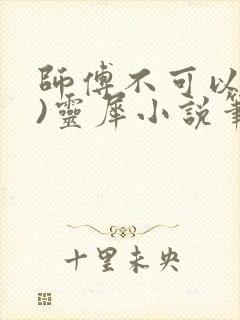 师傅不可以(限)灵犀小说笔趣阁