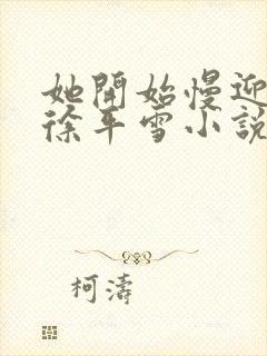 她开始慢迎迎合徐平雪小说