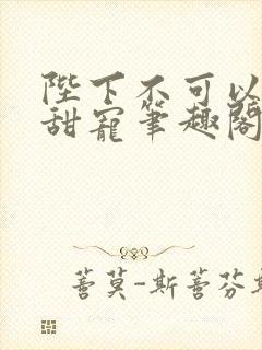 陛下不可以糙汉甜宠笔趣阁