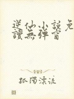 逆仙小说免费阅读无弹窗