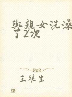 与亲女洗澡时伦了2次