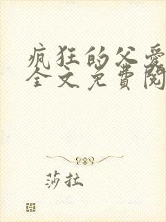 疯狂的父爱小说全文免费阅读