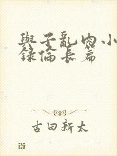 与子乱肉小说目录伦长篇