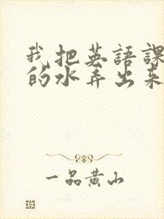 我把英语课代表的水弄出来了